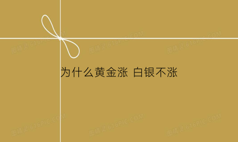 为什么黄金涨白银不涨(为什么黄金涨白银不涨价)